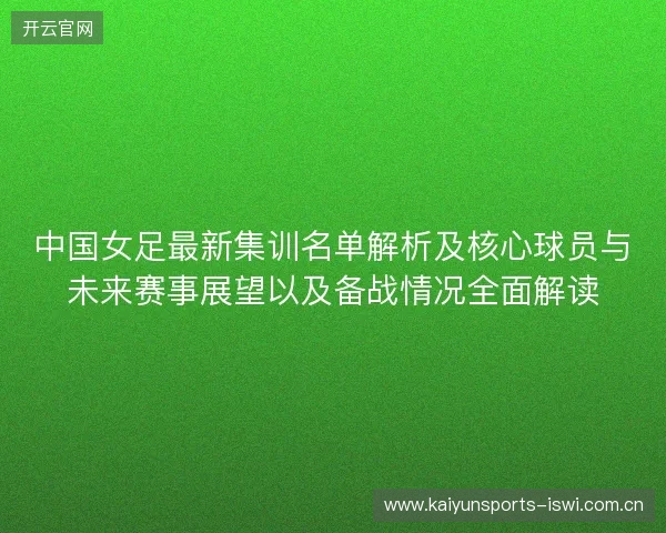 中国女足最新集训名单解析及核心球员与未来赛事展望以及备战情况全面解读 中国女足最新集训名单解析及核心球员与未来赛事展望以及备战情况全面解读