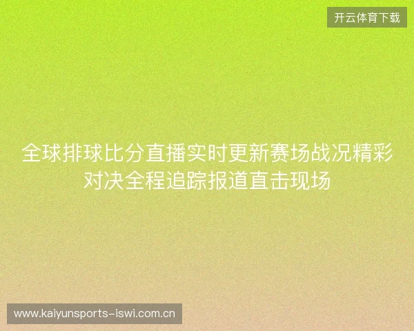 全球排球比分直播实时更新赛场战况精彩对决全程追踪报道直击现场 全球排球比分直播实时更新赛场战况精彩对决全程追踪报道直击现场
