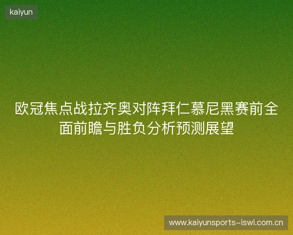 欧冠焦点战拉齐奥对阵拜仁慕尼黑赛前全面前瞻与胜负分析预测展望 欧冠焦点战拉齐奥对阵拜仁慕尼黑赛前全面前瞻与胜负分析预测展望