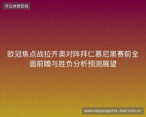 欧冠焦点战拉齐奥对阵拜仁慕尼黑赛前全面前瞻与胜负分析预测展望 欧冠焦点战拉齐奥对阵拜仁慕尼黑赛前全面前瞻与胜负分析预测展望