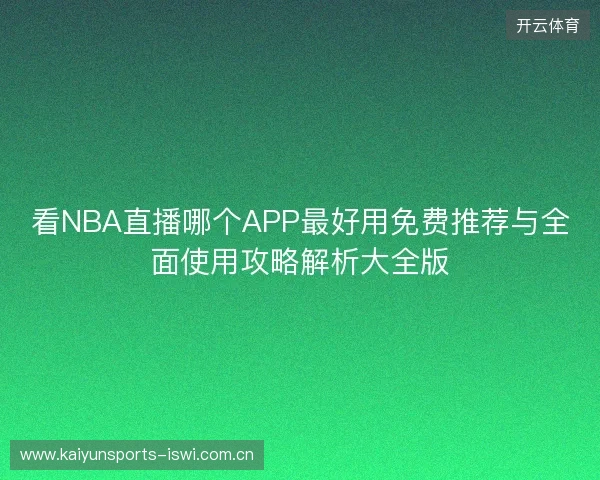 看NBA直播哪个APP最好用免费推荐与全面使用攻略解析大全版 看NBA直播哪个APP最好用免费推荐与全面使用攻略解析大全版