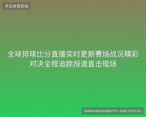 全球排球比分直播实时更新赛场战况精彩对决全程追踪报道直击现场 全球排球比分直播实时更新赛场战况精彩对决全程追踪报道直击现场