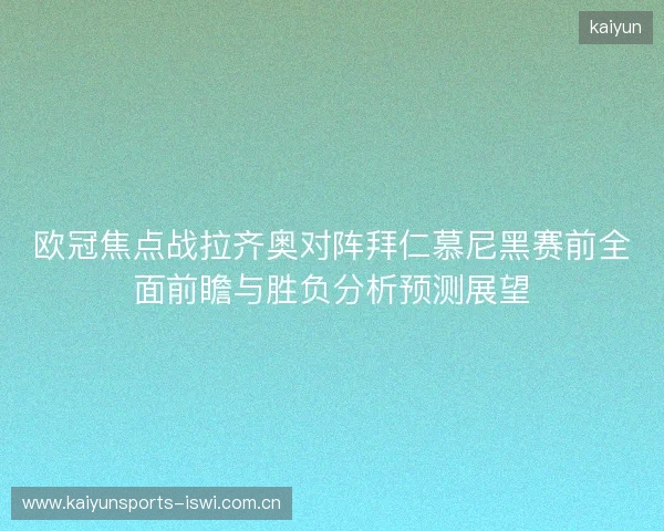 欧冠焦点战拉齐奥对阵拜仁慕尼黑赛前全面前瞻与胜负分析预测展望 欧冠焦点战拉齐奥对阵拜仁慕尼黑赛前全面前瞻与胜负分析预测展望