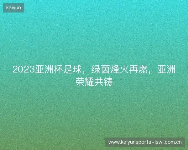 2023亚洲杯足球，绿茵烽火再燃，亚洲荣耀共铸