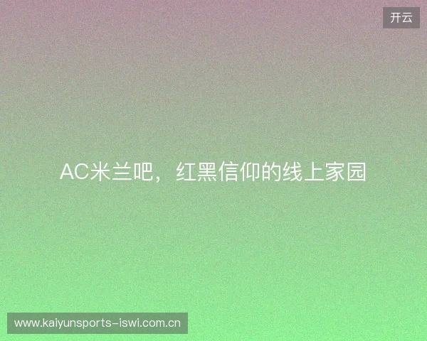 AC米兰吧，红黑信仰的线上家园