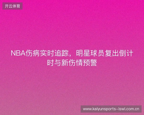 NBA伤病实时追踪，明星球员复出倒计时与新伤情预警